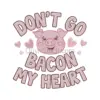 Don’t Go Bacon My Heart Embroidery